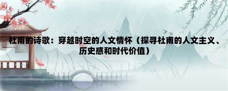 杜甫的诗歌：穿越时空的人文情怀（探寻杜甫的人文主义、历史感和时代价值）