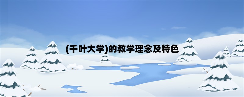 (千叶大学)的教学理念及特色