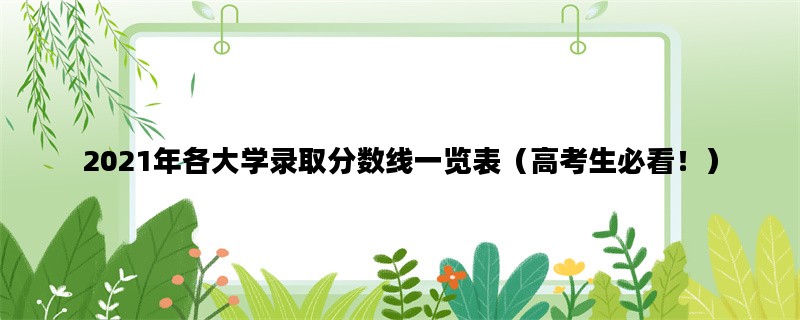 2021年各大学录取分数线一览表（高考生必看！）