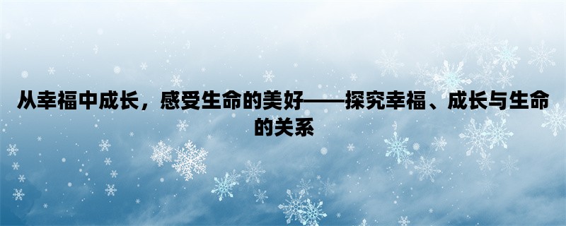 从幸福中成长，感受生命的美好——探究幸福、成长与生命的关系