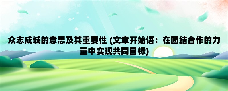 众志成城的意思及其重要性 (文章开始语：在团结合作的力量中实现共同目标)