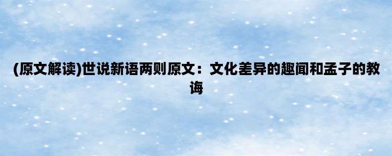 (原文解读)世说新语两则原文：文化差异的趣闻和孟子的教诲