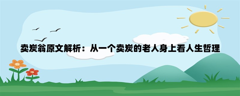 卖炭翁原文解析：从一个卖炭的老人身上看人生哲理