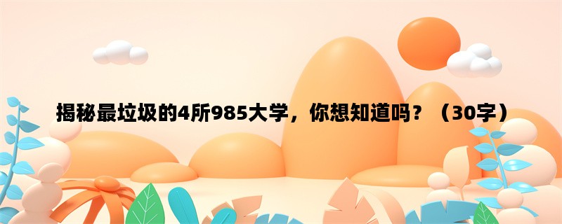 揭秘最垃圾的4所985大学，你想知道吗？（30字）