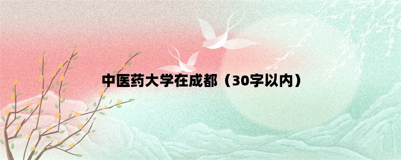 中医药大学在成都（30字以内）