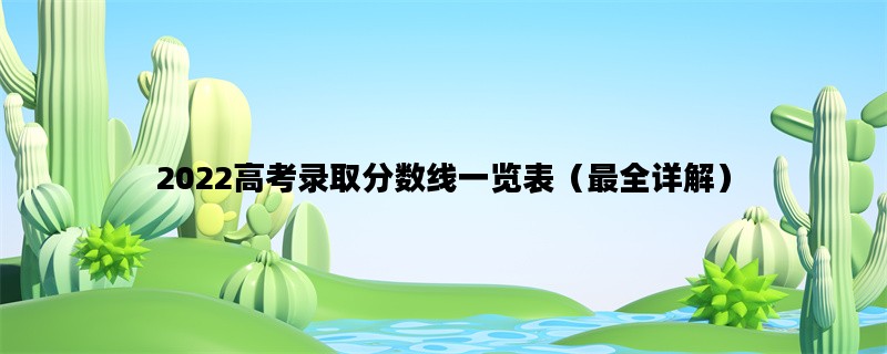 2022高考录取分数线一览表（最全详解）