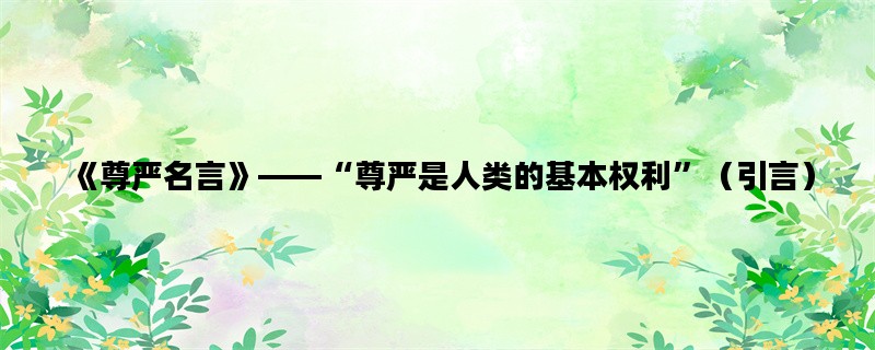 《尊严名言》——“尊严是人类的基本权利”（引言）