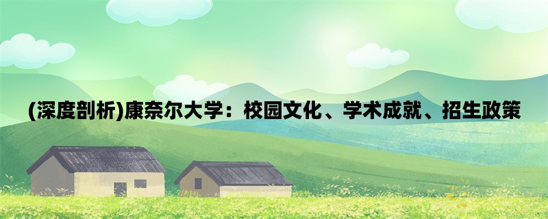 (深度剖析)康奈尔大学：校园文化、学术成就、招生政策