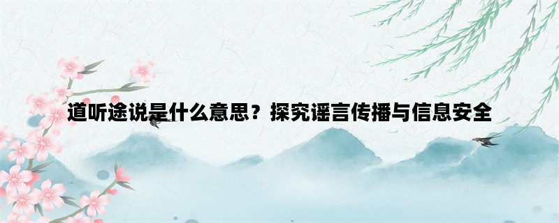 道听途说是什么意思？探究谣言传播与信息安全