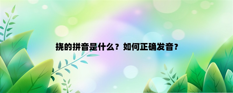 挠的拼音是什么？如何正确发音？