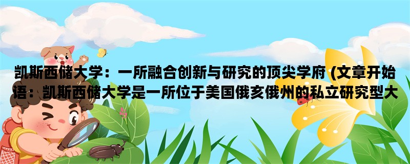 凯斯西储大学：一所融合创新与研究的顶尖学府 (文章开始语：凯斯西储大学是一所位于美国俄亥俄州的私立研究型大学，拥有悠久的历史和卓越的学术声誉。)