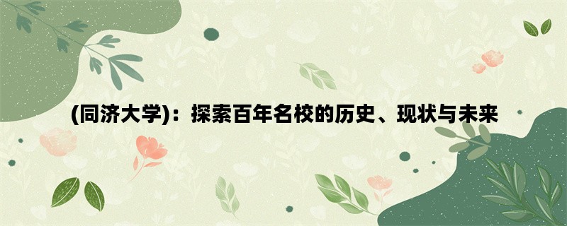 (同济大学)：探索百年名校的历史、现状与未来