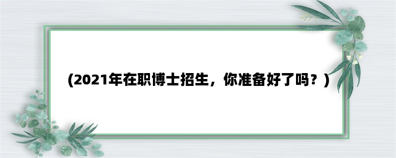 (2021年在职博士招生，你