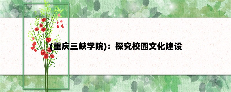 (重庆三峡学院)：探究校园文化建设