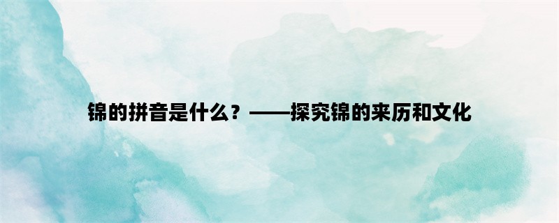 锦的拼音是什么？——探究锦的来历和文化