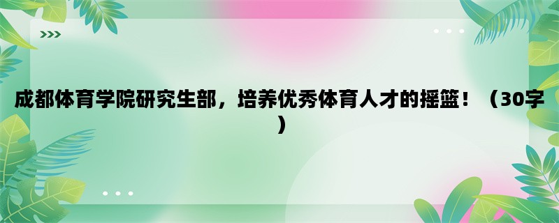 成都体育学院研究生部，培养优秀体育人才的摇篮！（30字）