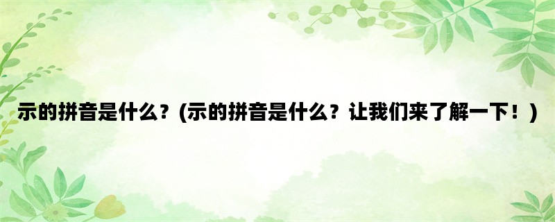 示的拼音是什么？(示的拼音是什么？让我们来了解一下！)