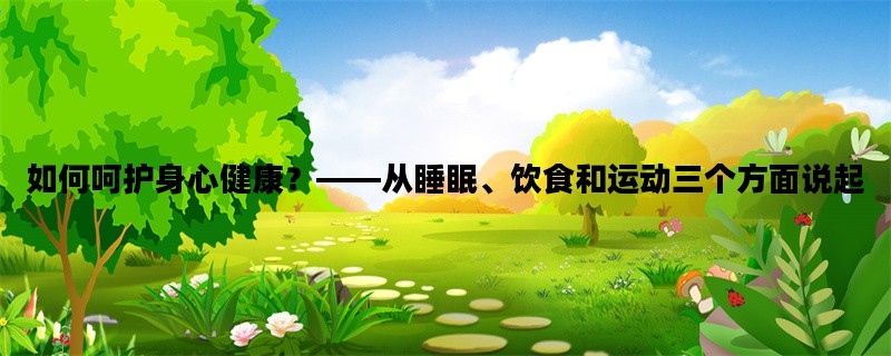 如何呵护身心健康？——从睡眠、饮食和运动三个方面说起