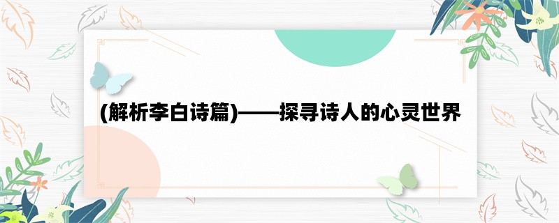 (解析李白诗篇)——探寻诗人的心灵世界