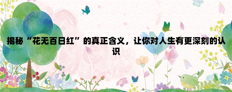 揭秘“花无百日红”的真正含义，让你对人生有更深刻的认识