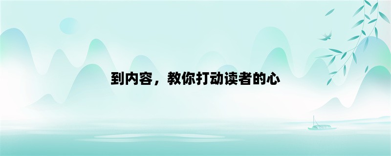 到内容，教你打动读者的心