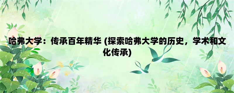 哈弗大学：传承百年精华 (探索哈弗大学的历史，学术和文化传承)