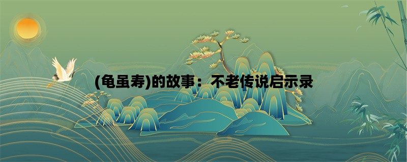 (龟虽寿)的故事：不老传说启示录