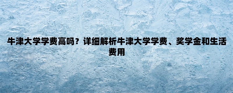 牛津大学学费高吗？详细解析牛津大学学费、奖学金和生活费用