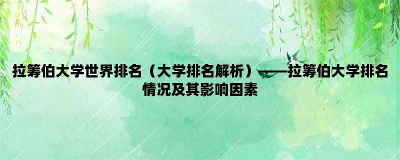 拉筹伯大学世界排名（大学排名解析）——拉筹伯大学排名情况及其影响因素