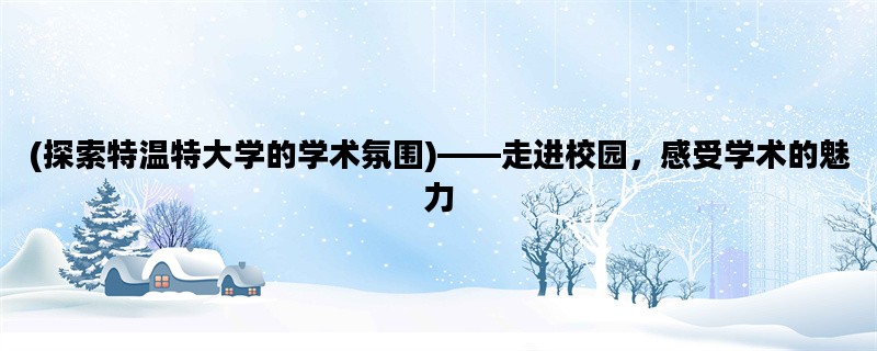 (探索特温特大学的学术氛围)——走进校园，感受学术的魅力