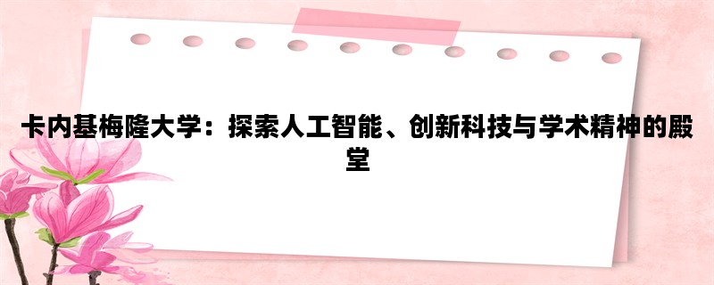 卡内基梅隆大学：探索人工智能、创新科技与学术精神的殿堂