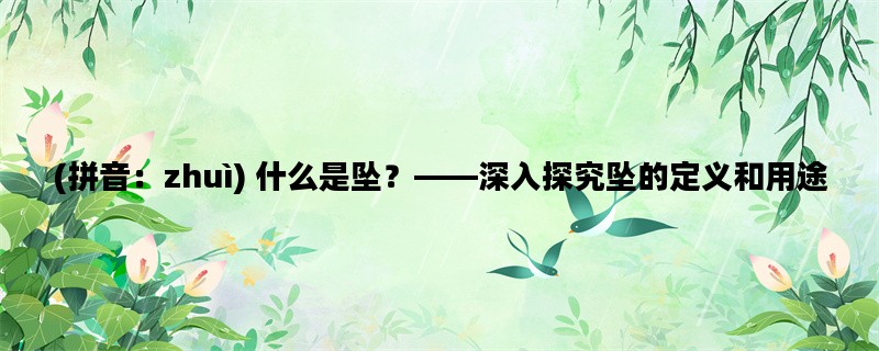 (拼音：zhuì) 什么是坠？——深入探究坠的定义和用途