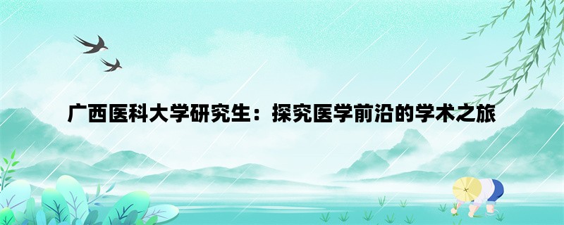 广西医科大学研究生：探究医学前沿的学术之旅