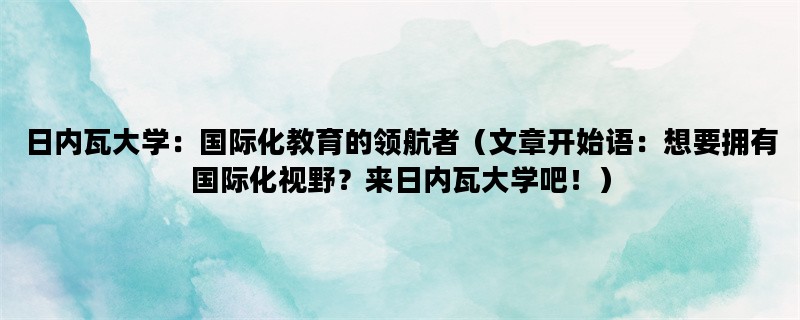 日内瓦大学：国际化教育的领航者（文章开始语：想要拥有国际化视野？来日内瓦大学吧！）