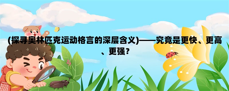 (探寻奥林匹克运动格言的深层含义)——究竟是更快、更高、更强？