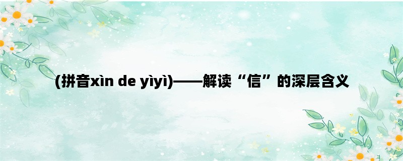 (拼音xìn de yìyì)——解读“信”的深层含义