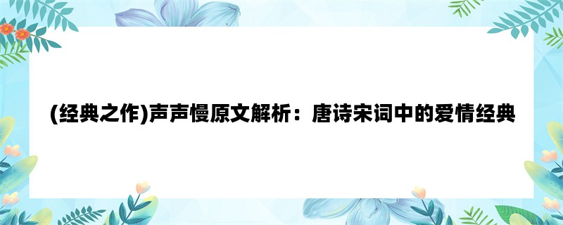 (经典之作)声声慢原文解析：唐诗宋词中的爱情经典