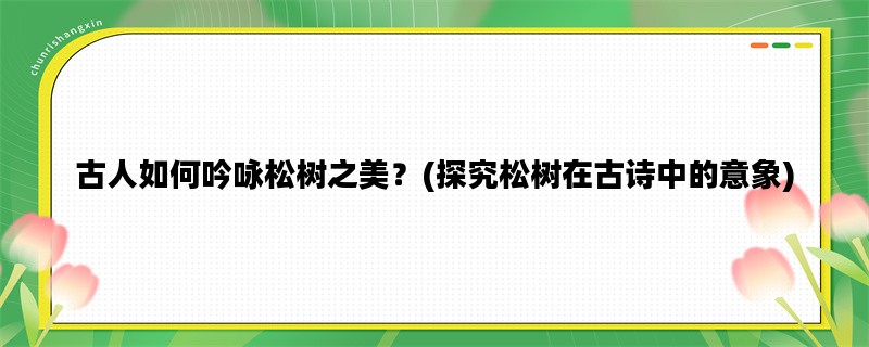 古人如何吟咏松树之美？