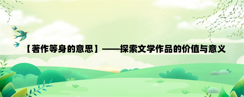 【著作等身的意思】——探索文学作品的价值与意义