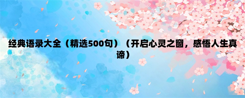 经典语录大全（精选500句）（开启心灵之窗，感悟人生真谛）