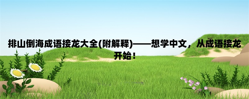 排山倒海成语接龙大全(附解释)——想学中文，从成语接龙开始！