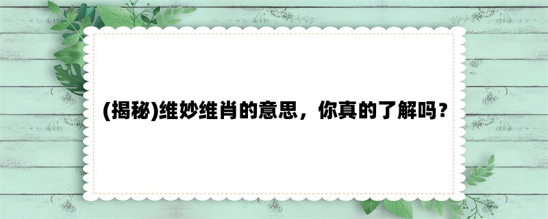 (揭秘)维妙维肖的意思，你真的了解吗？