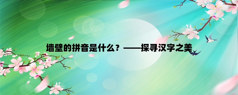 墙壁的拼音是什么？——探寻汉字之美