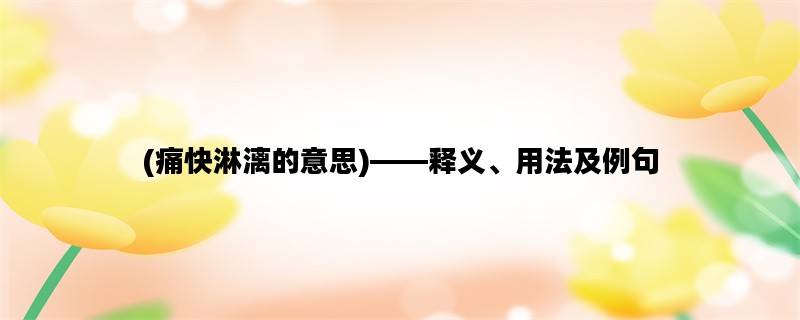 (痛快淋漓的意思)——释义、用法及例句