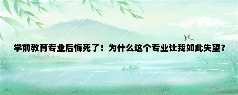 学前教育专业后悔死了！为什么这个专业让我如此失望？