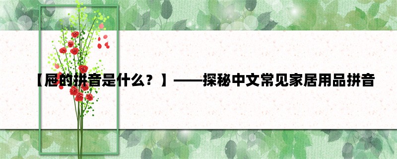 【屉的拼音是什么？】——探秘中文常见家居用品拼音