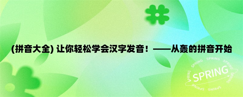 (拼音大全) 让你轻松学会汉字发音！——从轰的拼音开始