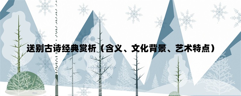 送别古诗经典赏析（含义、文化背景、艺术特点）