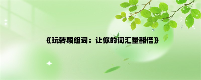 《玩转颠组词：让你的词汇量翻倍》