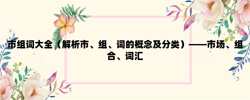 市组词大全（解析市、组